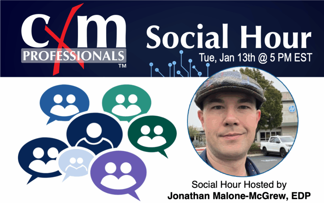 January 13t, 2026 social hour at 5 PM Eastern with host Jonathan Malone-McGrew, EDP. Register at cxmpa.org/events